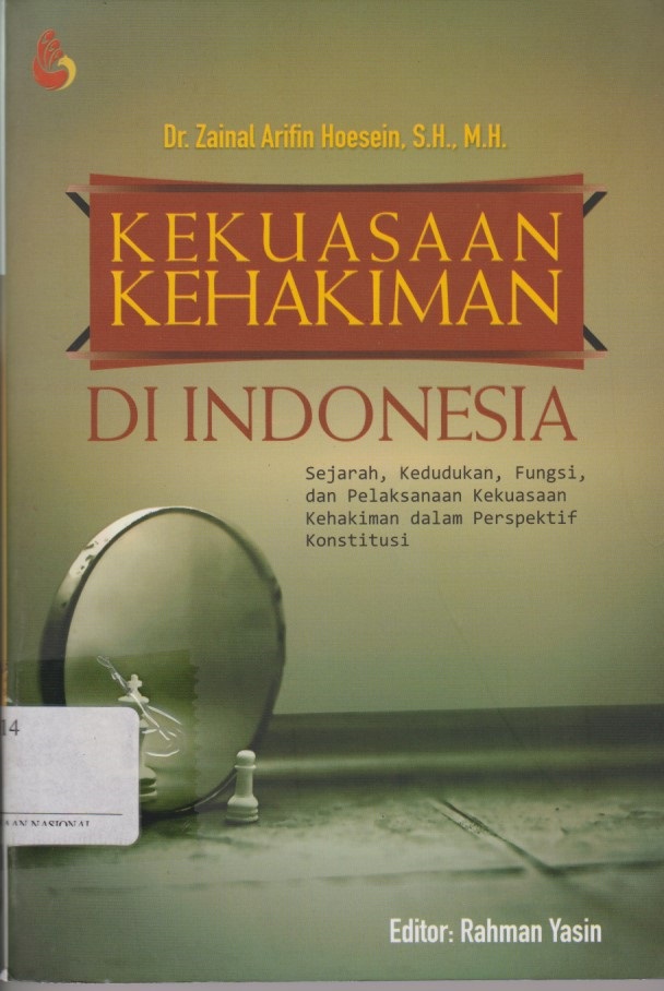 Kekuasaan Kehakiman DI Indonesia : Sejarah, Kedudukan, Fungsi, Dan Pelaksanaan Kekuasaan Kehakiman Dalam Perspektif Konstitusi