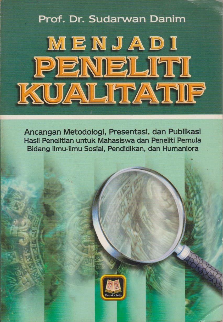 Menjadi Peneliti Kualitatif : Ancangan Metodologi, Presentasi, Dan Publikasi Hasil Penelitian Untuk Mahasiswa Dan Peneliti Pemula Bidang Ilmu - Ilmu Sosial, Pendidikan, dan Humaniora