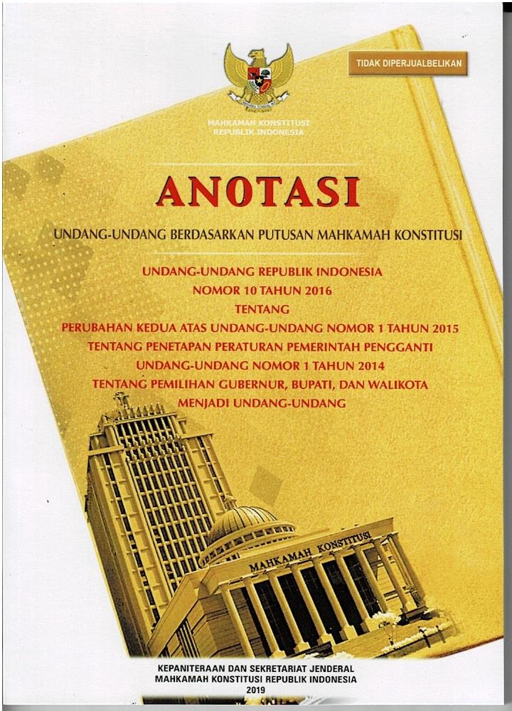 Anotasi Undang – Undang Berdasarkan Putusan Mahkamah Konstitusi : Undang Undang Republik Indonesia Nomor 10 Tahun 2016 Tentang Perubahan Kedua Atas Undang – Undang Nomor 1 Tahun 2015 Tentang Penetapan Peraturan Pemerintah Pengganti Undang – Undang Nomor 1 Tahun 2014 Tentang Pemilihan Gubernur, Bupati, Dan Walikota Menjadi Undang - Undang