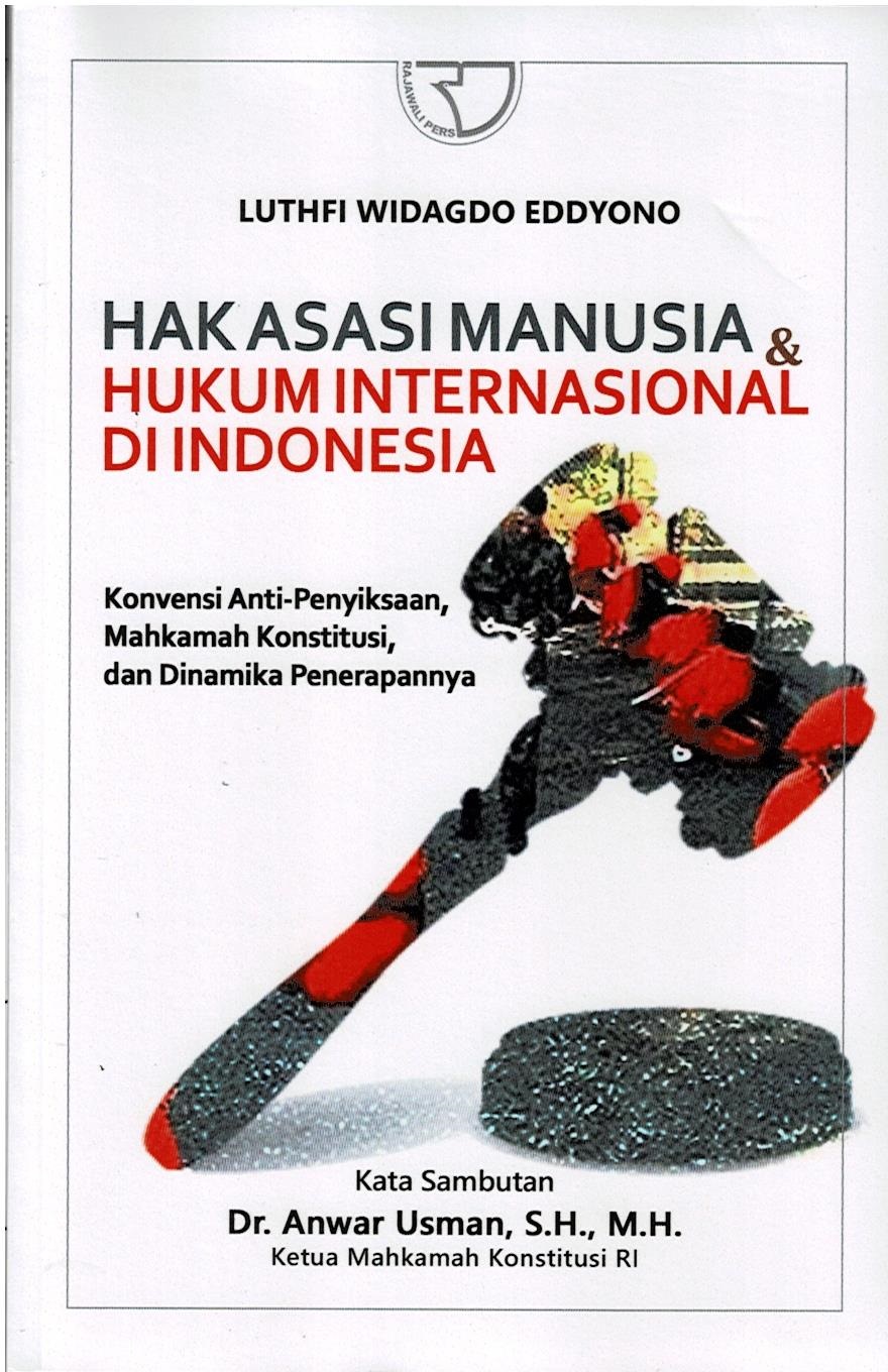 Hak Asasi Manusia & Hukum Internasional Di Indonesia : Konvensi Anti-Penyiksaan, Mahkamah Konstitusi, dan Dinamika Penerapannya