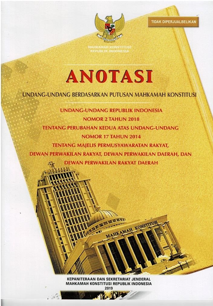 Anotasi Undang - Undang Berdasarkan Putusan Mahkamah Konstitusi : Undang - Undang Republik Indonesia Nomor 2 Tahun 2018 Tentang Perubahan Kedua Atas Undang - Undang Nomor 17 Tahun 2014 Tentang Majelis Permusyawaratan Rakyat, Dewan Perwakilan Rakyat, Dewan Perwakilan Daerah, Dan Dewan Perwakilan Rakyat Daerah