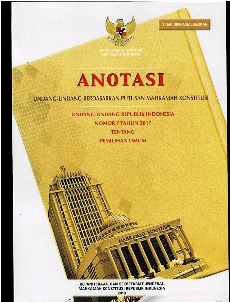 Anotasi Undang – Undang Berdasarkan Putusan Mahkamah Konstitusi : Undang Undang Republik Indonesia Nomor 7 Tahun 2017 Tentang Pemilihan Umum