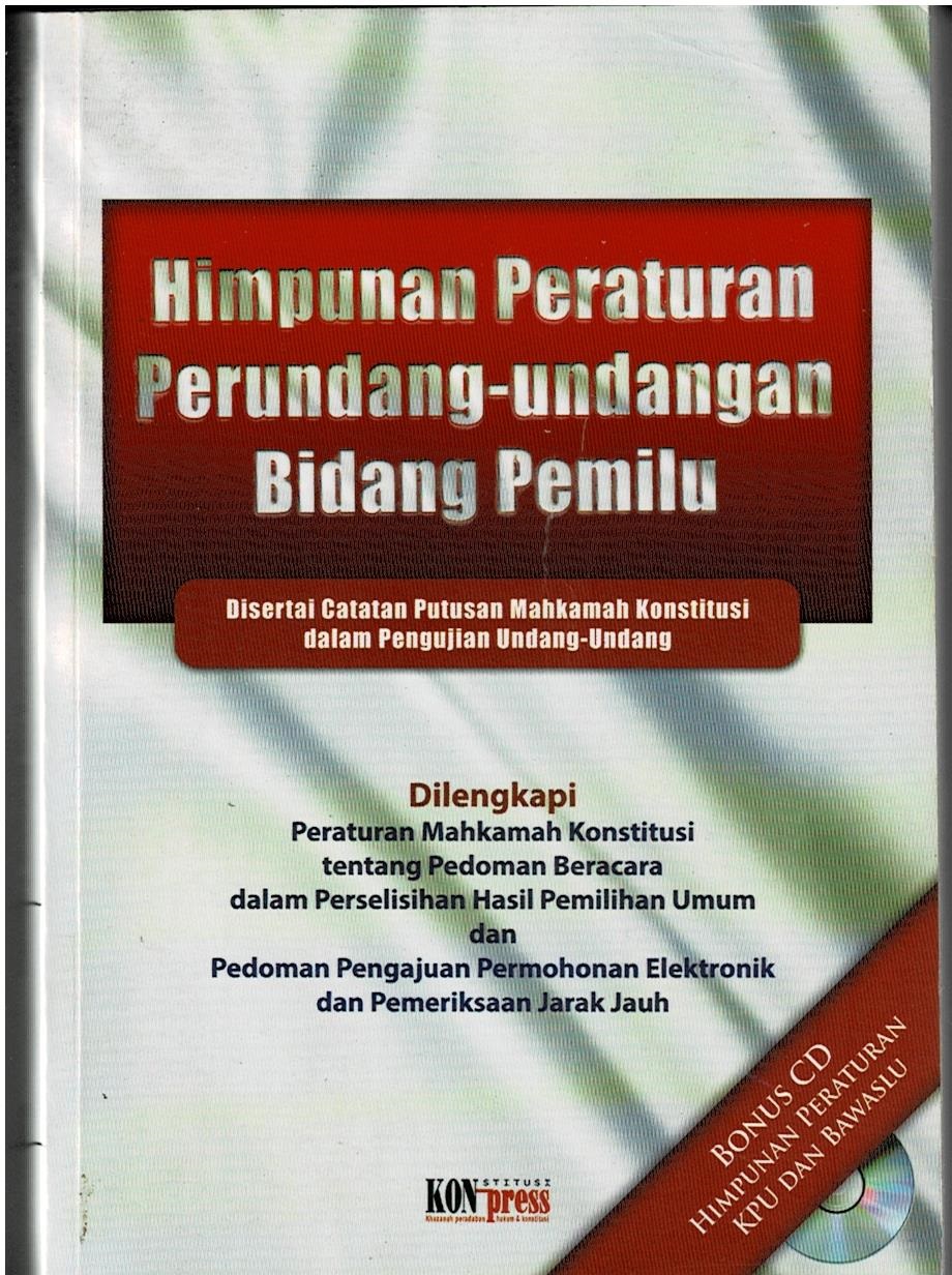 Himpunan Peraturan Perundang - Undangan Bidang Pemilu : Disertai Catatan Putusan Mahkamah Konstitusi Dalam Pengajuan Undang - Undang