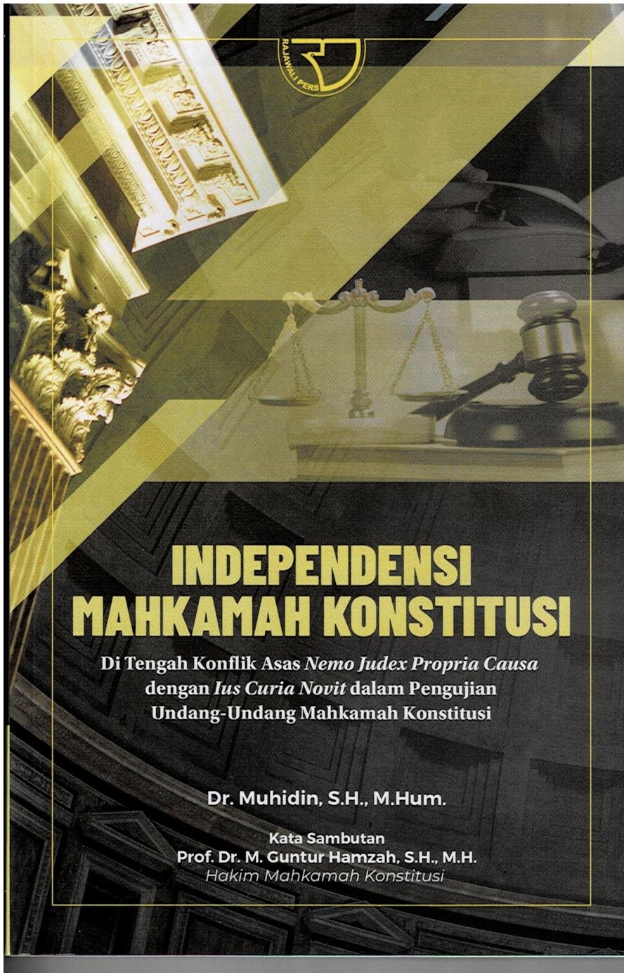 Independensi Mahkamah Konstitusi : Di Tengah Konflik Asas Nemo Judex Propria Causa dengan Ius Curia Novit dalam Pengujian Undang - Undang Mahkamah Konstutusi