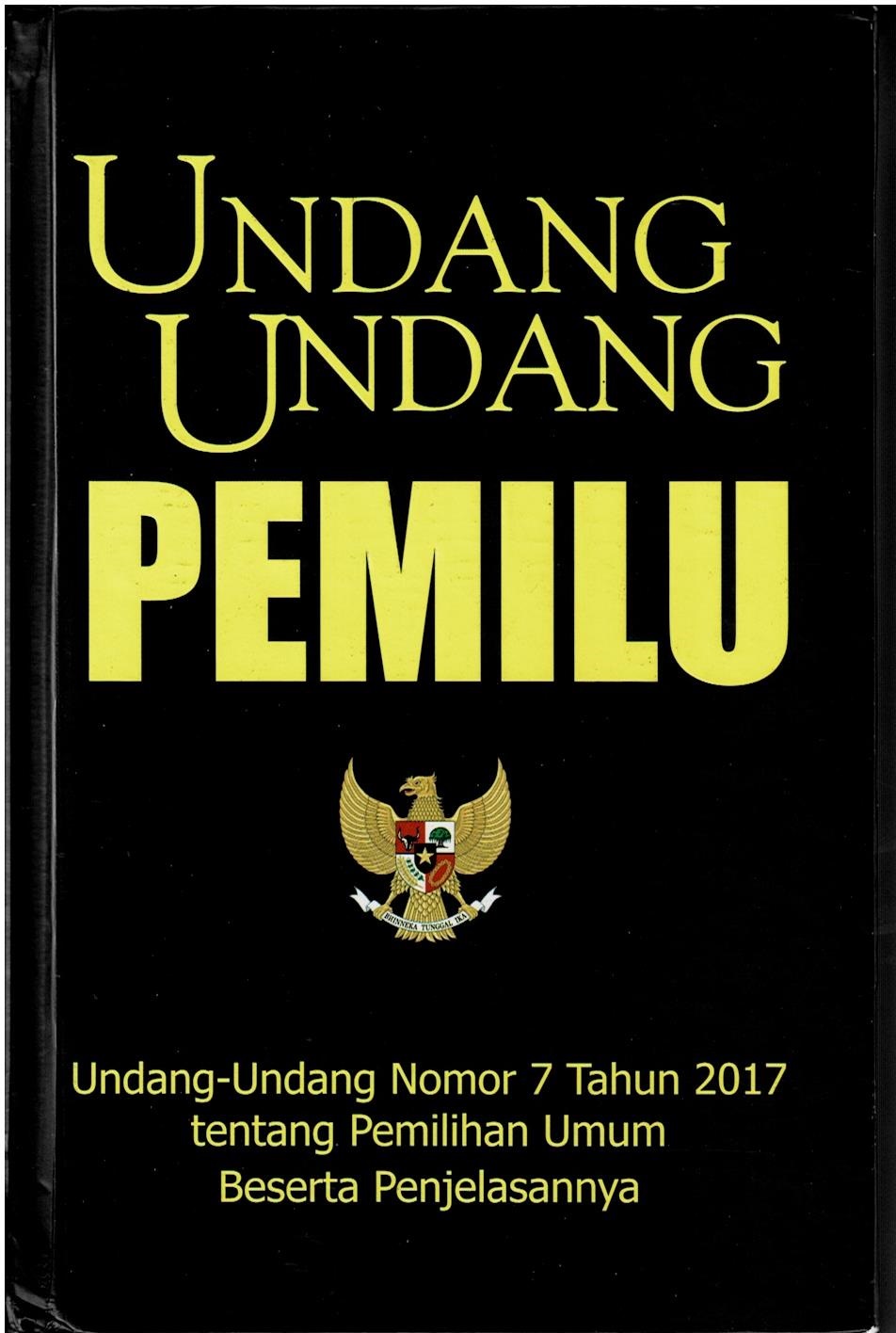 Undang Undang Pemilu : Undang - Undang Nomor 7 Tahun 2017 tentang Pemilihan Umum Beserta Penjelasannya
