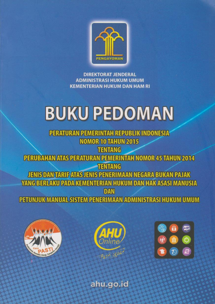 Buku Pedoman Peraturan Pemerintah Republik Indonesia Nomor 10 Tahun 2015 Tentang Perubahan Atas Peraturan Pemerintah Nomor 45 Tahun 2014 Tentang Jenis Dan Tarif Atas Jenis Penerimaan Negara Bukan Pajak Yang Berlaku Pada Kementerian Hukum Dan Hak Asasi Manusia Dan Petunjuk Manual Sistem Penerimaan Administrasi Hukum Umum