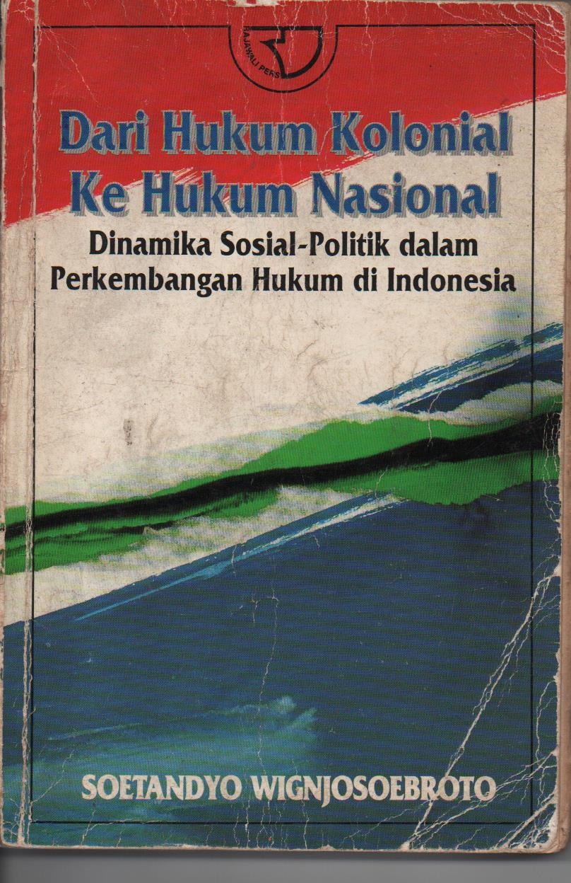 Dari Hukum Kolonial Ke Hukum Nasional : Dinamika Sosial - Politik Dalam Perkembangan Hukum Di Indonesia
