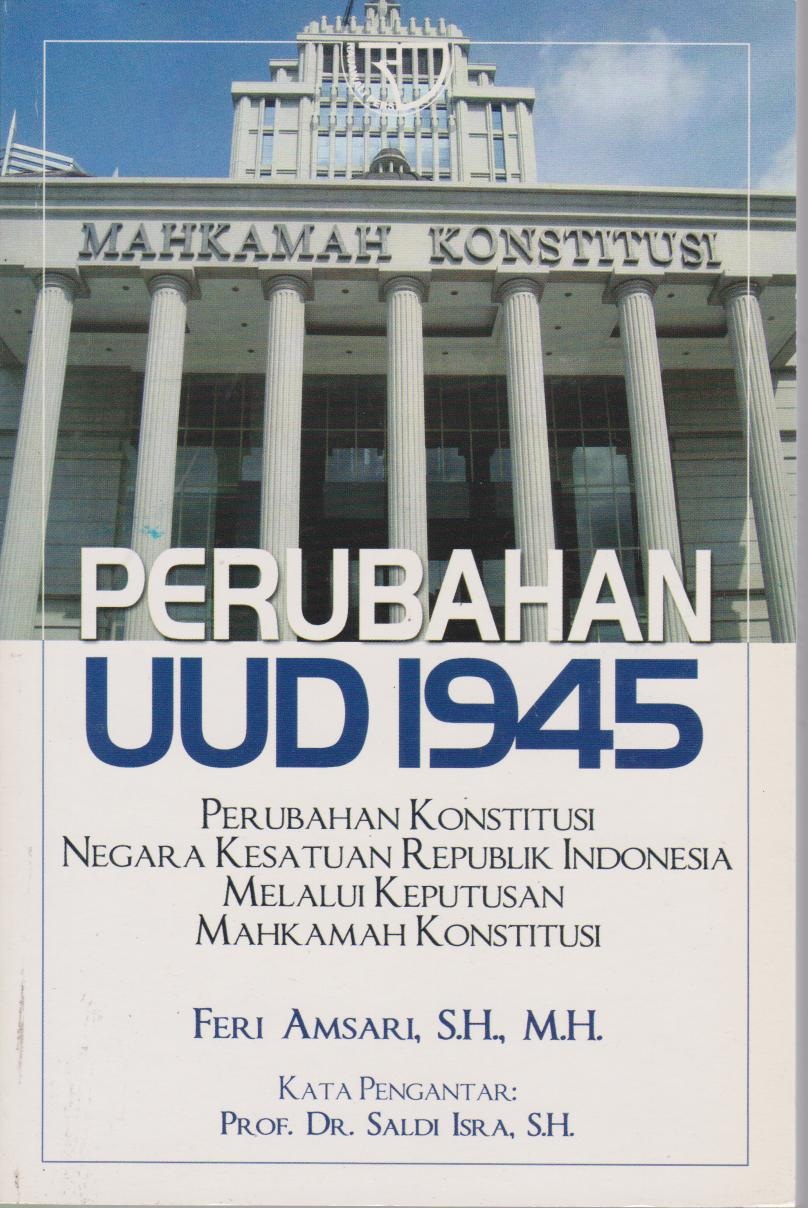 Perubahan UUD 1945 : Perubahan Konstitusi Negara Kesatuan Republik Indonesia Melalui Keputusan Mahkamah Konstitusi