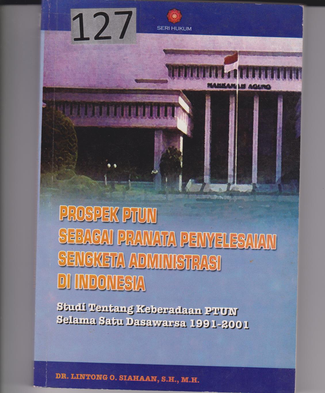 Prospek PTUN Sebagai Pranata Penyelesaian Sengketa Administrasi Di Indonesia : Studi Tentang Keberadaan PTUN Selama Satu Dasawarsa 1999-2001