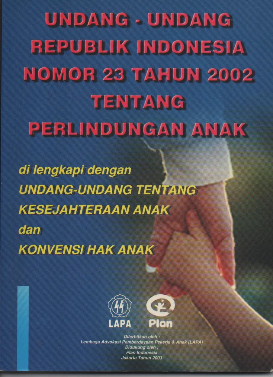 Undang - Undang Republik Indonesia Nomor 23 Tahun 2002 Tentang Perlindungan Anak Dilengkapi Dengan Undang - Undang Tentang Kesejahteraan Anak Dan Konvensi Hak Anak