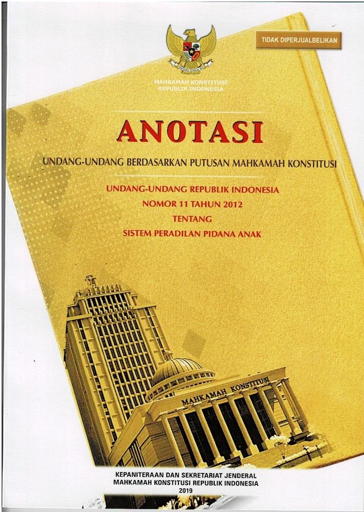 Anotasi Undang - Undang Berdasarkan Putusan Mahkamah Konstitusi : Undang - Undang Republik Indonesia Nomor 11 Tahun 2012 Tentang Sistem Peradilan Pidana Anak
