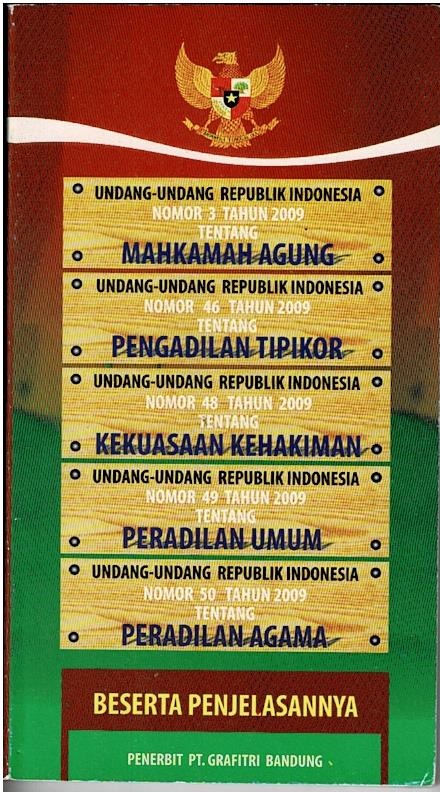 Undang - Undang Republik Indonesia Nomor 3 Tahun 2009 Tentang Mahkamah Agung, Undang - Undang Republik Indonesia Nomor 46 Tahun 2009 Tentang Pengadilan Tipikor, Undang - Undang Republik Indonesia Nomor 48 Tahun 2009 Tentang Kekuasaan Kehakiman, Undang - Undang Republik Indonesia Nomor 49 Tahun 2009 Tentang Peradilan Umum, Undang - Undang Republik Indonesia Nomor 50 Tahun 2009 Tentang Peradilan Agama Beserta Penjelasannya