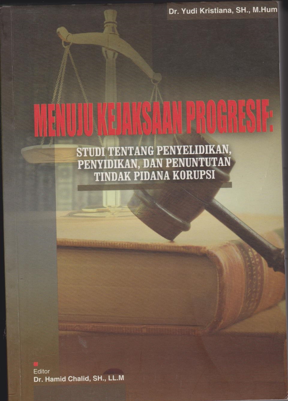 Menuju Kejaksaan Progresif : Studi Tentang Penyelidikan, Penyidikan, Dan Penuntutan Tindak Pidana Korupsi