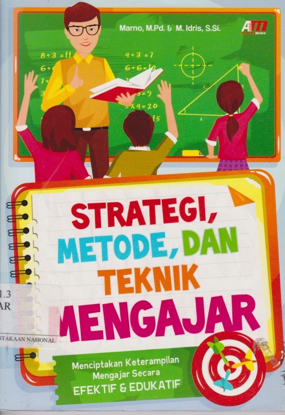 Strategi, Metode, Dan Teknik Mengajar : Menciptakan Keterampilan Mengajar Secara Efektif & Edukatif