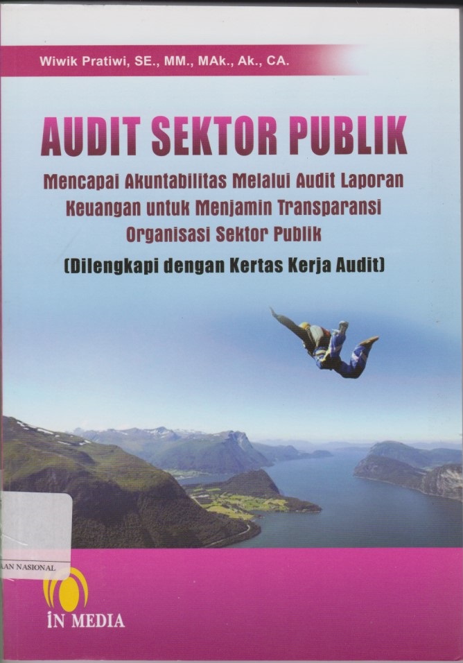 Audit Sektor Publik : Mencapai Akuntabilitas Melalui Audit Laporan Keuangan Untuk Menjamin Transparansi Organisasi Sektor Publik (Dilengkapi Dengan Kertas Kerja Audit)